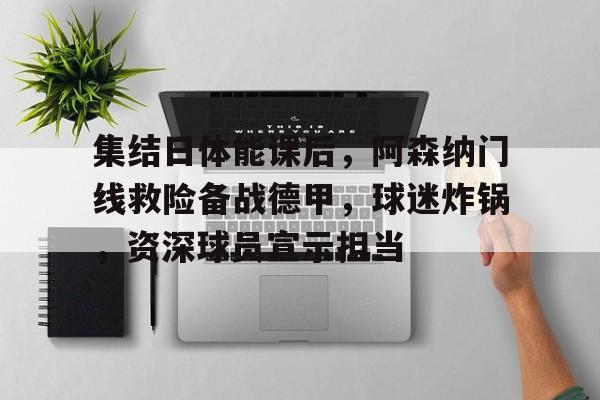 集结日体能课后，阿森纳门线救险备战德甲，球迷炸锅，资深球员宣示担当的简单介绍-英雄联盟