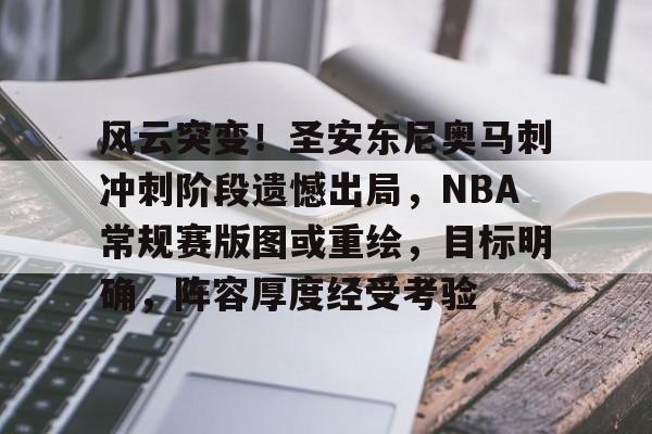 包含风云突变！圣安东尼奥马刺冲刺阶段遗憾出局，NBA常规赛版图或重绘，目标明确，阵容厚度经受考验的词条-英雄联盟