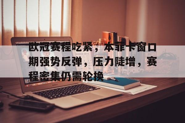 欧冠赛程吃紧，本菲卡窗口期强势反弹，压力陡增，赛程密集仍需轮换(欧冠最不可思议的黑马)-开云全站