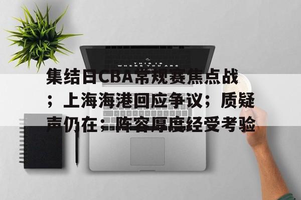 关于集结日CBA常规赛焦点战；上海海港回应争议；质疑声仍在；阵容厚度经受考验的信息-开云